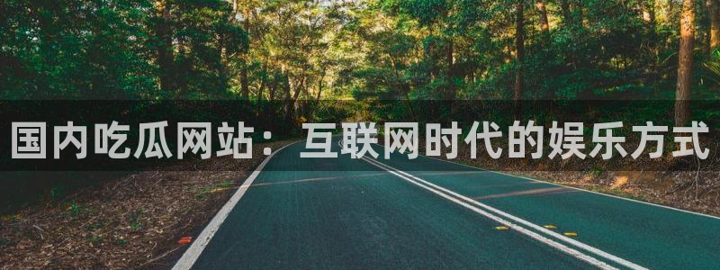 718.sⅹ 吃瓜:国内吃瓜网站:互联网时代的娱乐方式