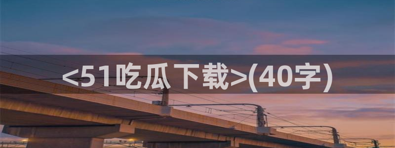 吃瓜什么意思:<51吃瓜下载>(40字)