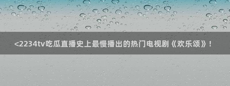 51吃瓜网今日榜单:<2234tv吃瓜直播史上最慢播出的热门电视剧《欢乐颂》!