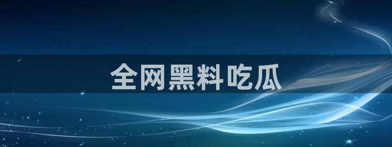 51吃瓜今日吃瓜最新网址:全网黑料吃瓜