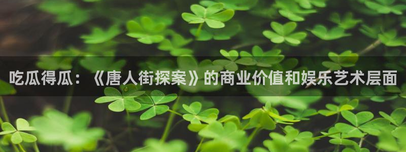 黑料:吃瓜得瓜:《唐人街探案》的商业价值和娱乐艺术层面