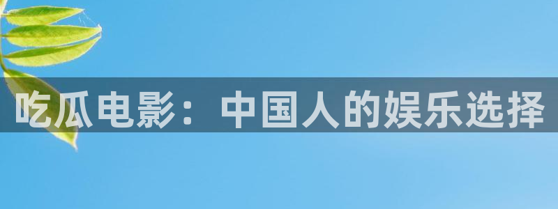cggolive51吃瓜:吃瓜电影:中国人的娱乐选择