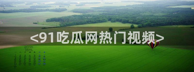 吃瓜发现我家皆大佬:<91吃瓜网热门视频>