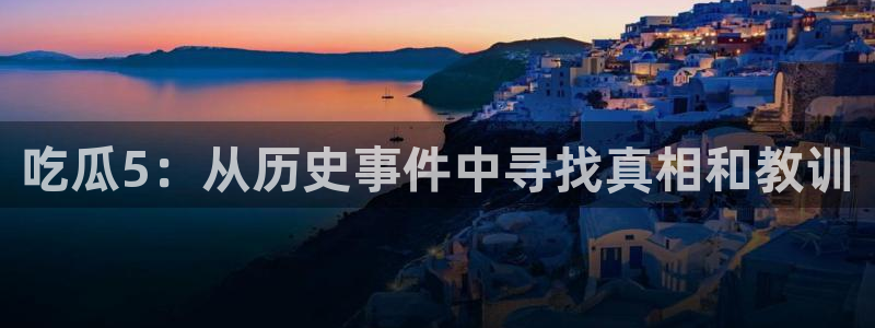 51吃瓜onlyfans网黄:吃瓜5:从历史事件中寻找真相和教训