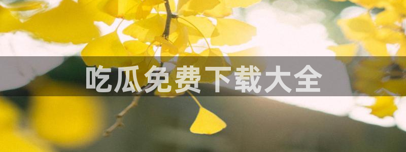 51吃瓜网今日吃瓜入口:吃瓜免费下载大全