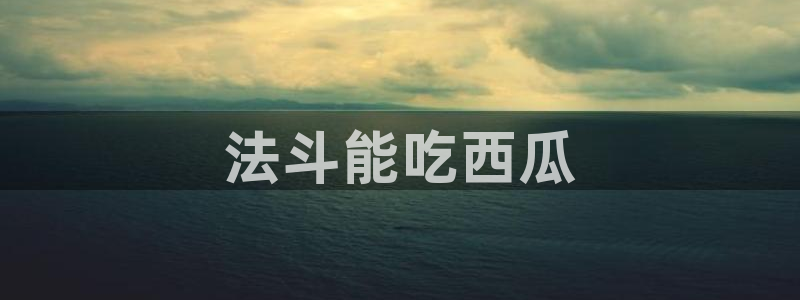 今日黑料:法斗能吃西瓜
