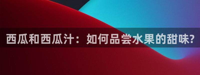 51吃瓜全网吃最快的瓜:西瓜和西瓜汁:如何品尝水果的甜味?