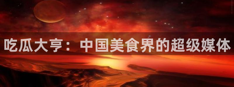 cggolive吃瓜网:吃瓜大亨:中国美食界的超级媒体
