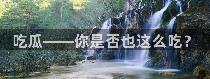 51吃瓜今日热门大瓜:吃瓜——你是否也这么吃?