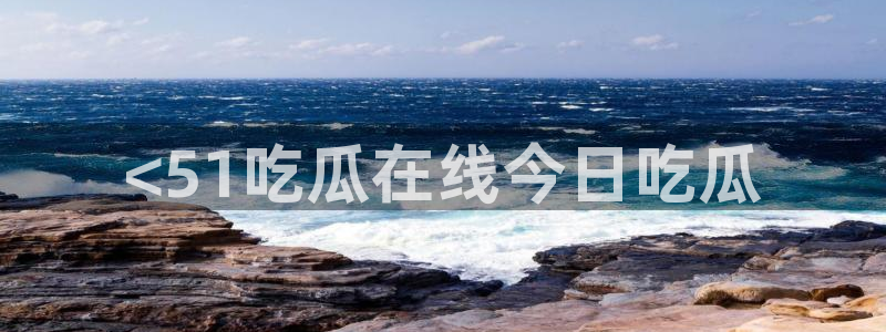 吃瓜爆料网不打烊回家:<51吃瓜在线今日吃瓜