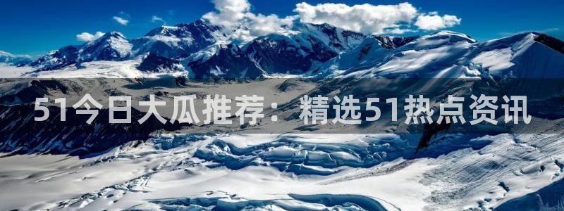 51吃瓜网更新最快最全的:51今日大瓜推荐:精选51热点资讯
