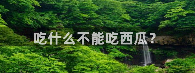 www.吃瓜:吃什么不能吃西瓜?