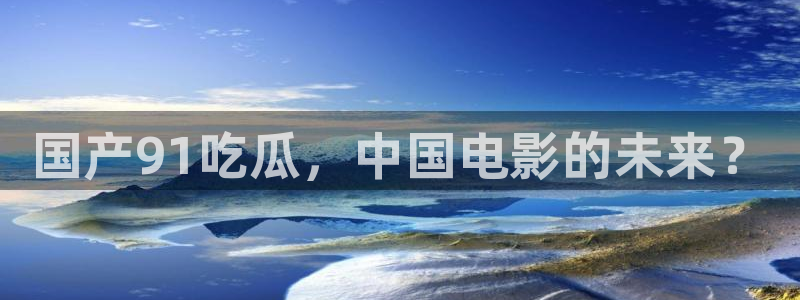 风静言我在年代文里吃瓜看戏:国产91吃瓜,中国电影的未来?