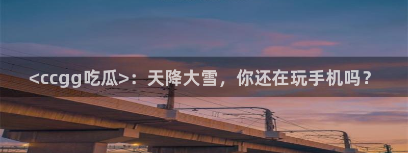 51cg吃瓜网今日吃瓜:<ccgg吃瓜>:天降大雪,你还在玩手机吗?
